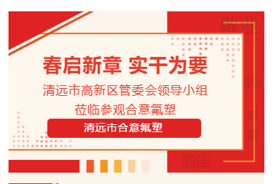 春启新章 实干为要|清远市高新区管委领导小组莅临合意氟塑参观指导